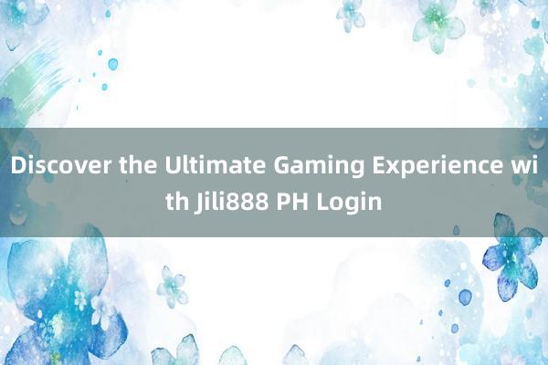 Discover the Ultimate Gaming Experience with Jili888 PH Login