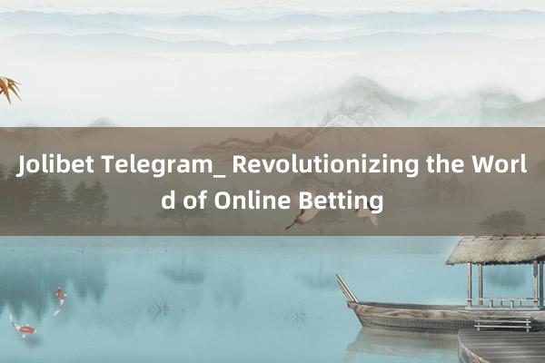 Jolibet Telegram_ Revolutionizing the World of Online Betting