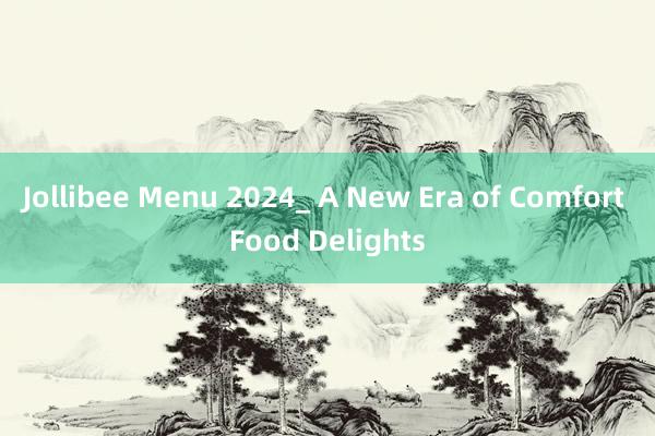 Jollibee Menu 2024_ A New Era of Comfort Food Delights