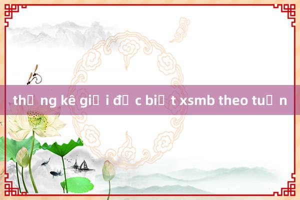 thống kê giải đặc biệt xsmb theo tuần