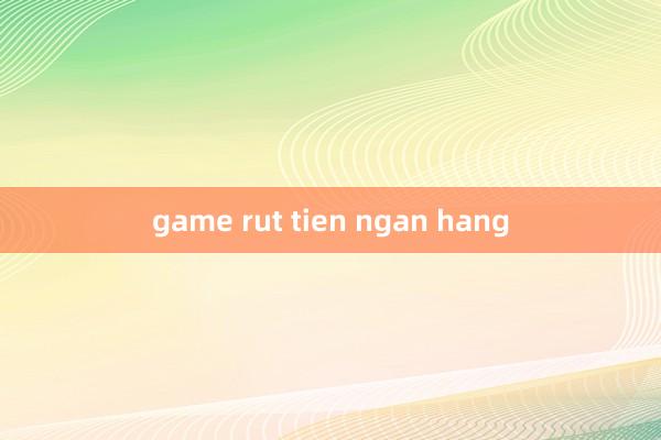 game rut tien ngan hang