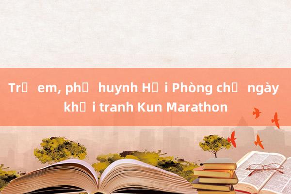 Trẻ em， phụ huynh Hải Phòng chờ ngày khởi tranh Kun Marathon