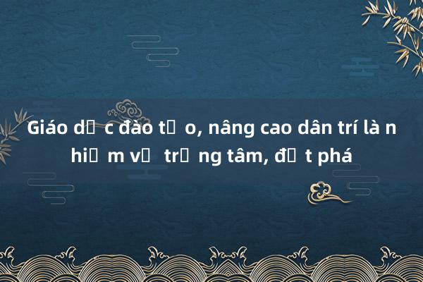 Giáo dục đào tạo， nâng cao dân trí là nhiệm vụ trọng tâm， đột phá