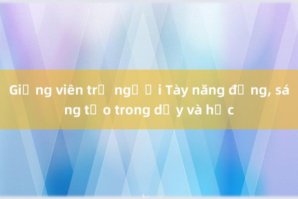 Giảng viên trẻ người Tày năng động， sáng tạo trong dạy và học