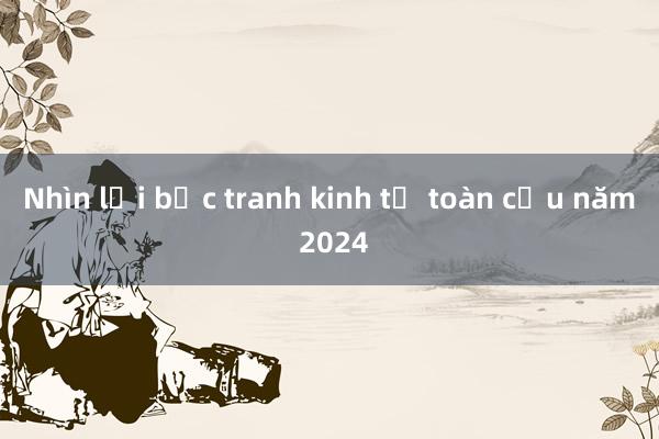 Nhìn lại bức tranh kinh tế toàn cầu năm 2024