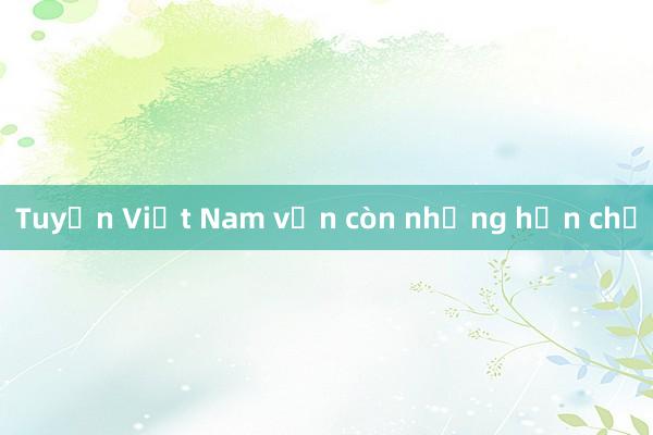 Tuyển Việt Nam vẫn còn những hạn chế