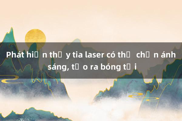 Phát hiện thấy tia laser có thể chặn ánh sáng， tạo ra bóng tối