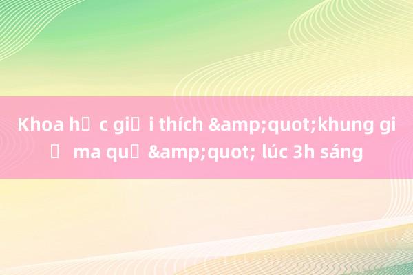 Khoa học giải thích &quot;khung giờ ma quỷ&quot; lúc 3h sáng