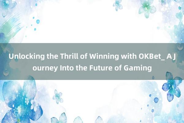 Unlocking the Thrill of Winning with OKBet_ A Journey Into the Future of Gaming