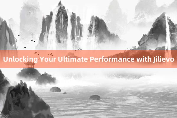 Unlocking Your Ultimate Performance with Jilievo